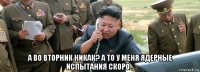  а во вторник никак? а то у меня ядерные испытания скоро...