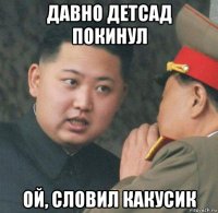 давно детсад покинул ой, словил какусик