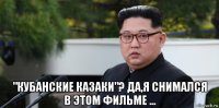  "кубанские казаки"? да,я снимался в этом фильме ...