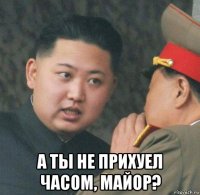  а ты не прихуел часом, майор?