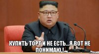  купить торт и не есть...я вот не понимаю !