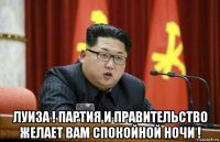 луиза ! партия и правительство желает вам спокойной ночи !