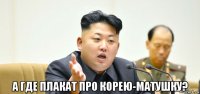  а где плакат про корею-матушку?