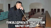  луиза,здрасьте ! ну что там насчет среды?