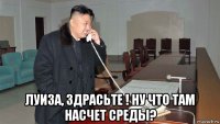  луиза, здрасьте ! ну что там насчет среды?