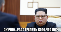  скучно...расстрелять кого,что ли?