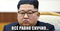  всё равно скучно...