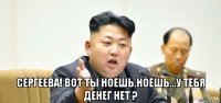  сергеева! вот ты ноешь.ноешь...у тебя денег нет ?