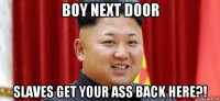 boy next door slaves get your ass back here?!