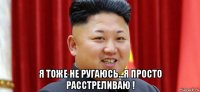 я тоже не ругаюсь...я просто расстреливаю !