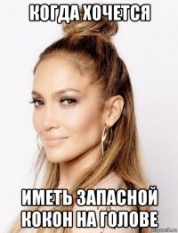 когда хочется иметь запасной кокон на голове