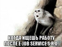  когда ищешь работу после e-job service s.r.o.