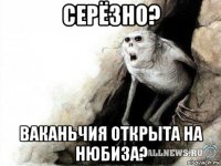 серёзно? ваканьчия открыта на нюбиза?