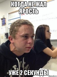 когда не жал ярость уже 2 секунды