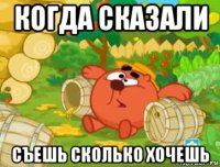 когда сказали съешь сколько хочешь