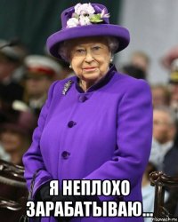  я неплохо зарабатываю...
