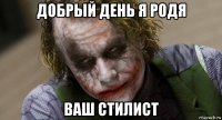 добрый день я родя ваш стилист
