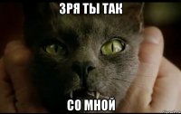 зря ты так со мной