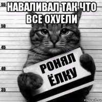 наваливал так что все охуели 