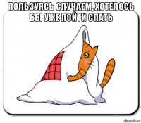 пользуясь случаем, хотелось бы уже пойти спать 