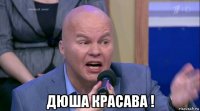  дюша красава !