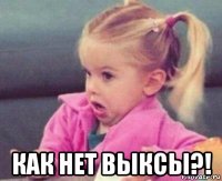  как нет выксы?!