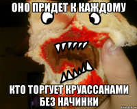оно придет к каждому кто торгует круассанами без начинки