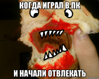 когда играл в пк и начали отвлекать