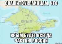 скажите украинцам, что крым будет всегда частью россии