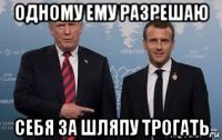 одному ему разрешаю себя за шляпу трогать