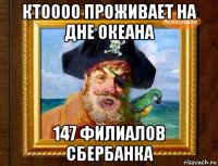 ктоооо проживает на дне океана 147 филиалов сбербанка