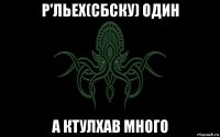 р'льех(сбску) один а ктулхав много