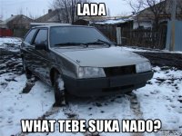 lada what tebe suka nado?