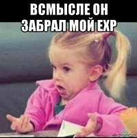 всмысле он забрал мой exp 