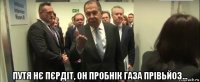  путя нє пєрдіт, он пробнік газа прівьйоз...