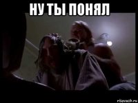 ну ты понял 