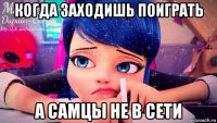 когда заходишь поиграть а самцы не в сети