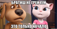 братиш не грей хуй это только начало
