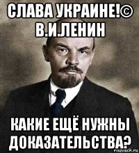 слава украине!© в.и.ленин какие ещё нужны доказательства?