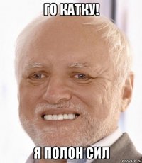 го катку! я полон сил