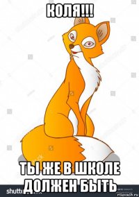 коля!!! ты же в школе должен быть