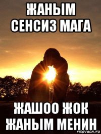 жаным сенсиз мага жашоо жок жаным менин