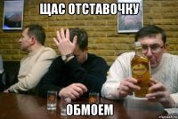 щас отставочку обмоем