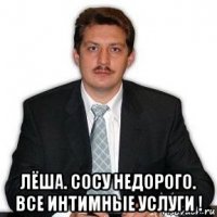  лёша. сосу недорого. все интимные услуги !