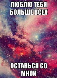 люблю тебя больше всех останься со мной