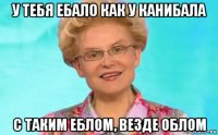 у тебя ебало как у канибала с таким еблом, везде облом