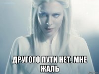  другого пути нет. мне жаль