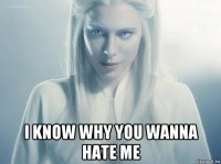  i know why you wanna hate me