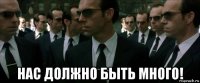  нас должно быть много!
