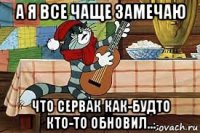 а я все чаще замечаю что сервак как-будто кто-то обновил...